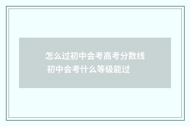 怎么过初中会考高考分数线 初中会考什么等级能过