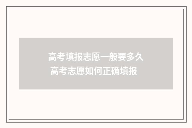 高考填报志愿一般要多久 高考志愿如何正确填报