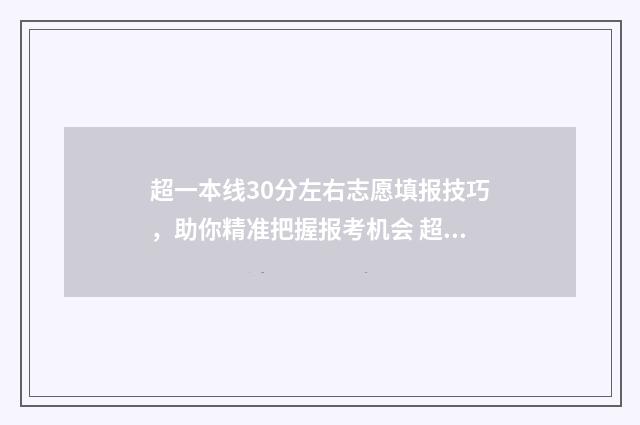 超一本线30分左右志愿填报技巧，助你精准把握报考机会 超一本线三十分能报一本吗