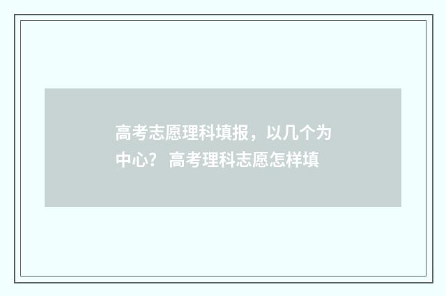 高考志愿理科填报，以几个为中心？ 高考理科志愿怎样填