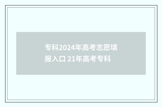 专科2024年高考志愿填报入口 21年高考专科