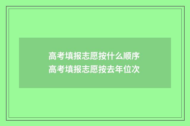 高考填报志愿按什么顺序 高考填报志愿按去年位次