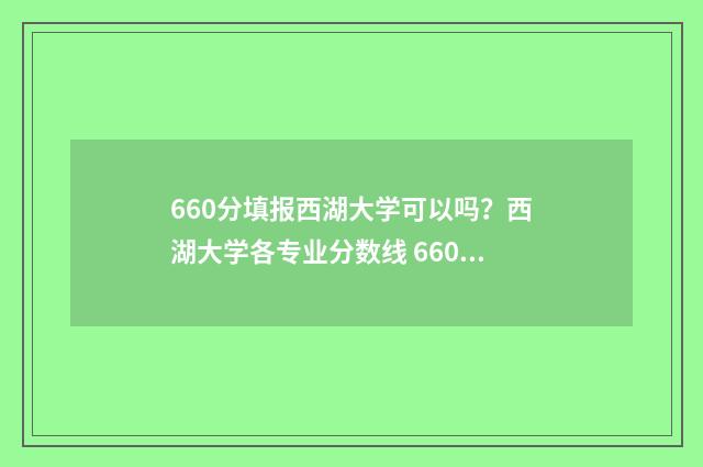 660分填报西湖大学可以吗？西湖大学各专业分数线 660分填报西湖大学可以吗