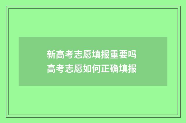 新高考志愿填报重要吗 高考志愿如何正确填报