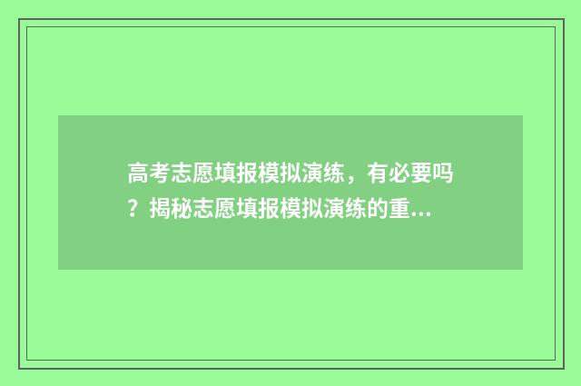 高考志愿填报模拟演练,有必要吗?揭秘志愿填报模拟演练的重要性 高考志愿填报模拟填报系统
