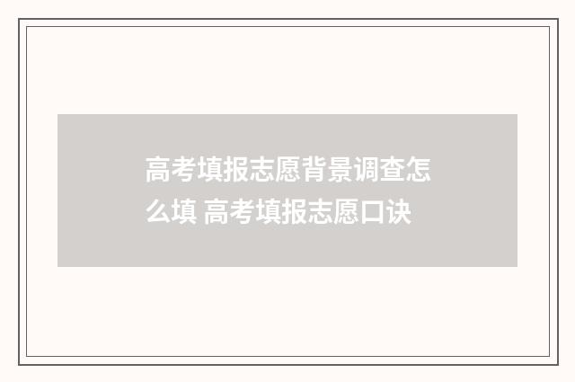 高考填报志愿背景调查怎么填 高考填报志愿口诀