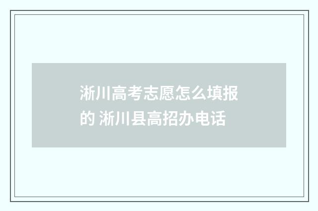 淅川高考志愿怎么填报的 淅川县高招办电话