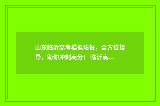 山东临沂高考模拟填报,全方位指导,助你冲刺高分! 临沂高考二模