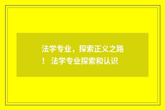 法学专业，探索正义之路！ 法学专业探索和认识