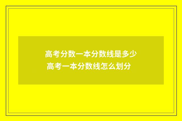 高考分数一本分数线是多少 高考一本分数线怎么划分