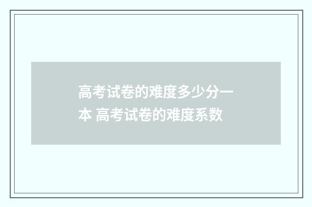 高考试卷的难度多少分一本 高考试卷的难度系数