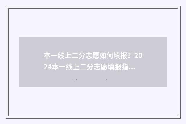 本一线上二分志愿如何填报？2024本一线上二分志愿填报指导 2020二本线下一分一段表
