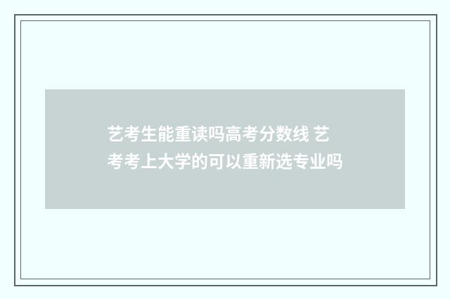 艺考生能重读吗高考分数线 艺考考上大学的可以重新选专业吗
