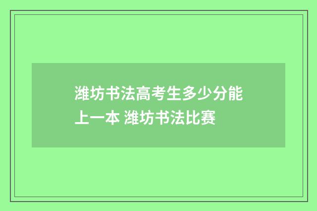 潍坊书法高考生多少分能上一本 潍坊书法比赛