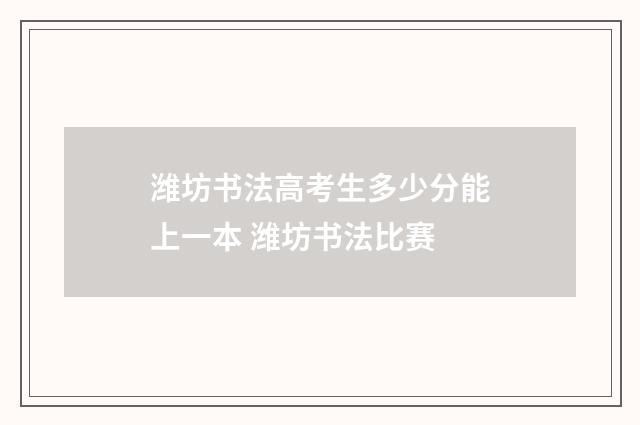 潍坊书法高考生多少分能上一本 潍坊书法比赛
