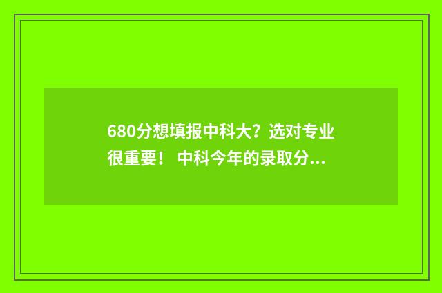 680分想填报中科大？选对专业很重要！ 中科今年的录取分是多少