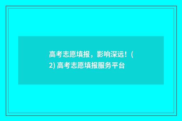 高考志愿填报，影响深远！(2) 高考志愿填报服务平台