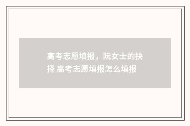 高考志愿填报,阮女士的抉择 高考志愿填报怎么填报