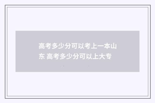 高考多少分可以考上一本山东 高考多少分可以上大专