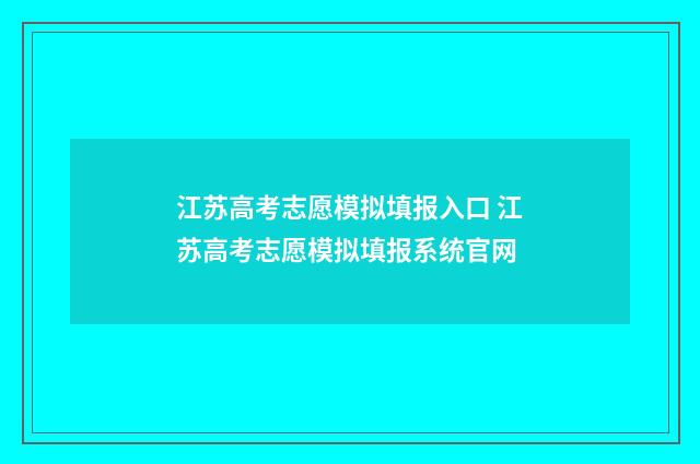 江苏高考志愿模拟填报入口 江苏高考志愿模拟填报系统官网