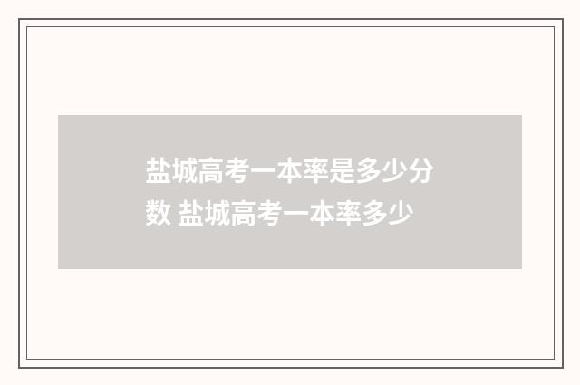 盐城高考一本率是多少分数 盐城高考一本率多少