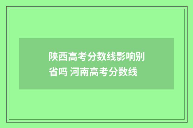 陕西高考分数线影响别省吗 河南高考分数线