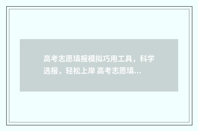 高考志愿填报模拟巧用工具，科学选报，轻松上岸 高考志愿填报模拟填报系统官网
