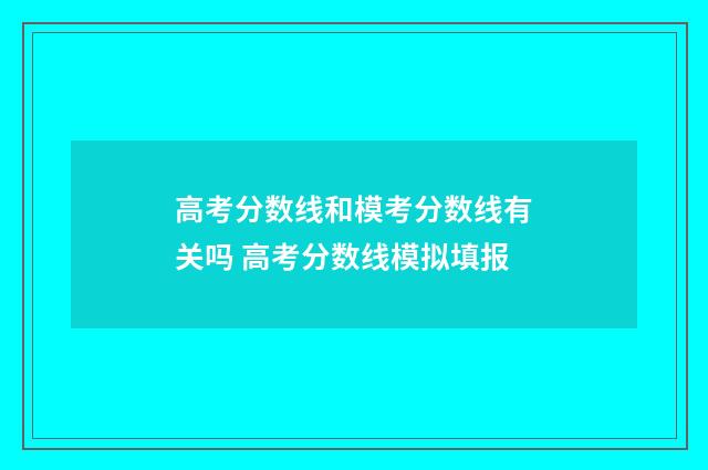 高考分数线和模考分数线有关吗 高考分数线模拟填报