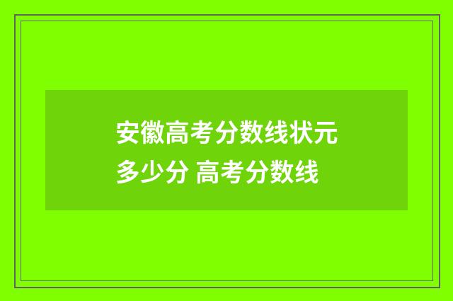 安徽高考分数线状元多少分 高考分数线