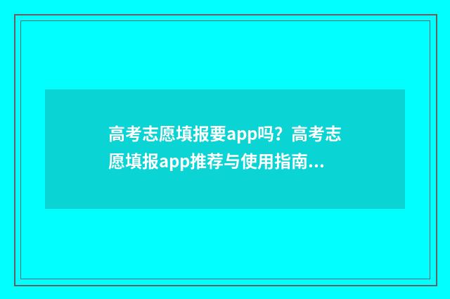 高考志愿填报要app吗？高考志愿填报app推荐与使用指南 高考志愿填报要填地址吗