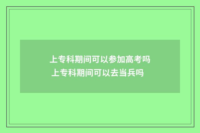 上专科期间可以参加高考吗 上专科期间可以去当兵吗