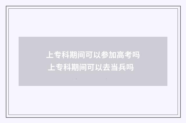 上专科期间可以参加高考吗 上专科期间可以去当兵吗