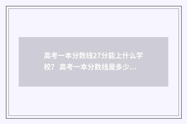 高考一本分数线27分能上什么学校？ 高考一本分数线是多少分2024