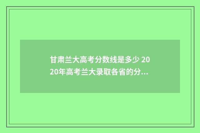 甘肃兰大高考分数线是多少 2020年高考兰大录取各省的分数线