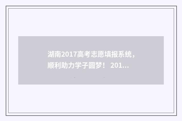 湖南2017高考志愿填报系统,顺利助力学子圆梦! 2017年湖南高考分数线一览表