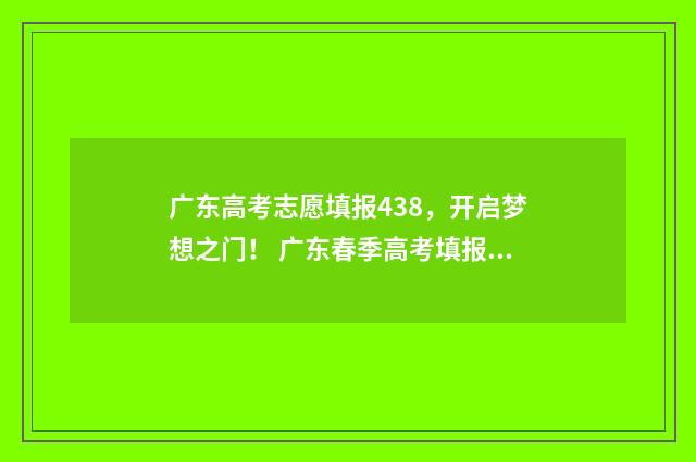 广东高考志愿填报438，开启梦想之门！ 广东春季高考填报志愿
