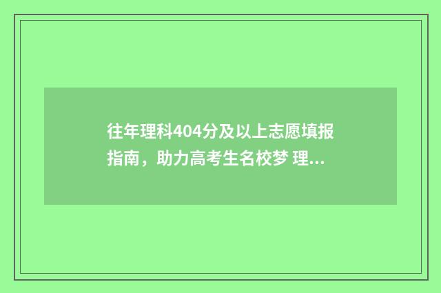 往年理科404分及以上志愿填报指南，助力高考生名校梦 理科403分