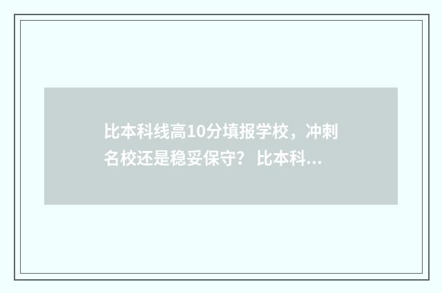 比本科线高10分填报学校，冲刺名校还是稳妥保守？ 比本科线高10分建议复读吗