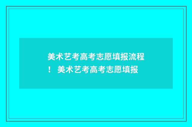 美术艺考高考志愿填报流程! 美术艺考高考志愿填报