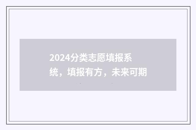2024分类志愿填报系统,填报有方,未来可期