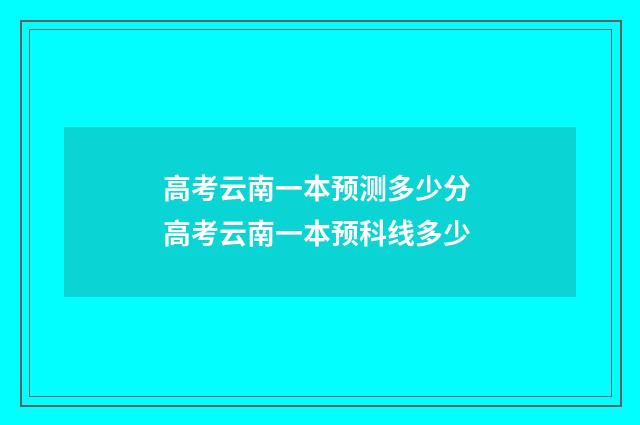高考云南一本预测多少分 高考云南一本预科线多少