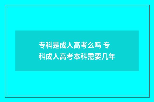 专科是成人高考么吗 专科成人高考本科需要几年