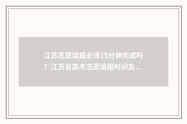 江苏志愿填报必须15分钟完成吗？江苏省高考志愿填报时间及要求 江苏志愿填报必须填满吗