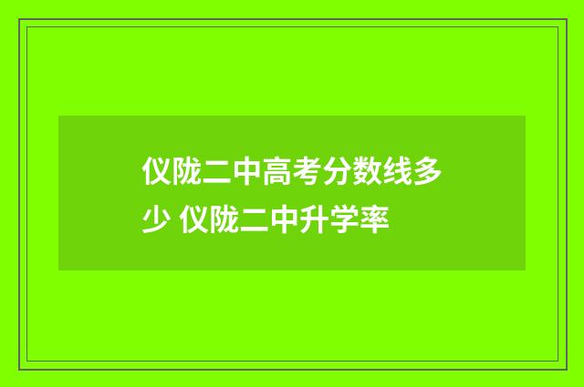 仪陇二中高考分数线多少 仪陇二中升学率