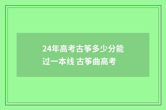24年高考古筝多少分能过一本线 古筝曲高考