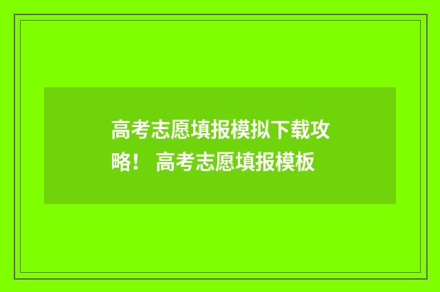 高考志愿填报模拟下载攻略! 高考志愿填报模板