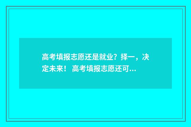 高考填报志愿还是就业？择一，决定未来！ 高考填报志愿还可以复读吗