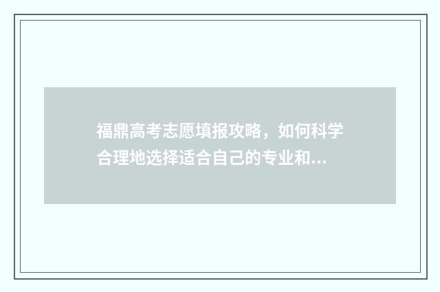 福鼎高考志愿填报攻略,如何科学合理地选择适合自己的专业和学校? 福鼎高考喜报
