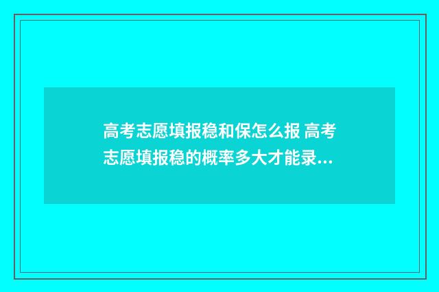 高考志愿填报稳和保怎么报 高考志愿填报稳的概率多大才能录取