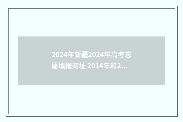 2024年新疆2024年高考志愿填报网址 2014年和2020年的新疆